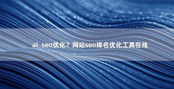 ai  seo优化？网站seo排名优化工具在线